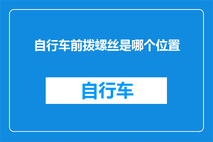 自行车前拨螺丝是哪个位置(自行车前拨螺丝的正确位置是什么？)