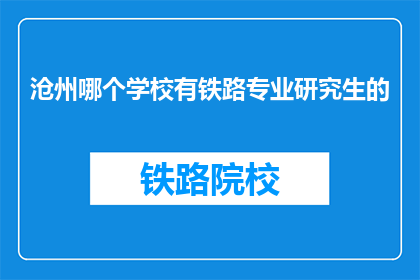 沧州哪个学校有铁路专业研究生的(沧州地区哪所学校提供铁路专业研究生教育？)