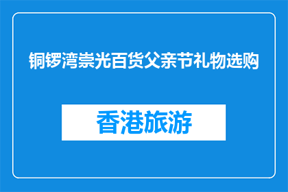铜锣湾崇光百货父亲节礼物选购(铜锣湾崇光百货父亲节礼物选购指南)