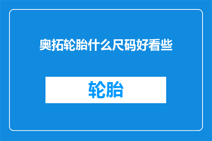 奥拓轮胎什么尺码好看些(奥拓轮胎的尺码选择有何讲究？)