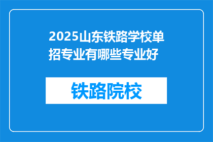 2025山东铁路学校单招专业有哪些专业好(2025年山东铁路学校单招专业有哪些好？)