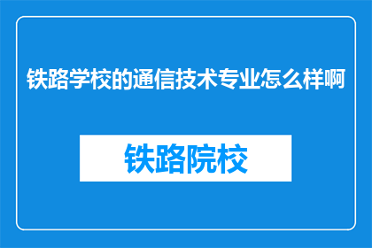 铁路学校的通信技术专业怎么样啊(铁路学校的通信技术专业怎么样？)