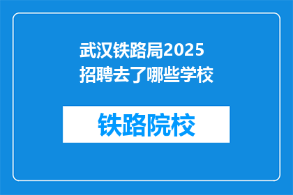 武汉铁路局2025招聘去了哪些学校(武汉铁路局2025年招聘计划覆盖哪些知名学府？)