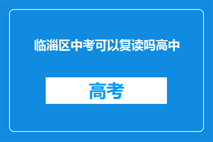 临淄区中考可以复读吗高中(临淄区中考后能否复读高中？)