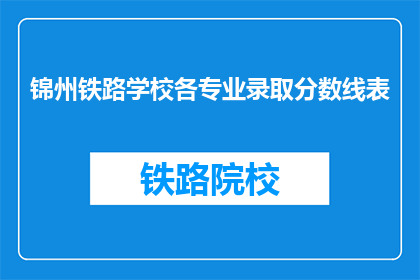 锦州铁路学校各专业录取分数线表(锦州铁路学校各专业录取分数线是多少？)