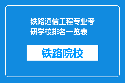铁路通信工程专业考研学校排名一览表(铁路通信工程专业考研学校排名一览表：哪些大学是最佳选择？)
