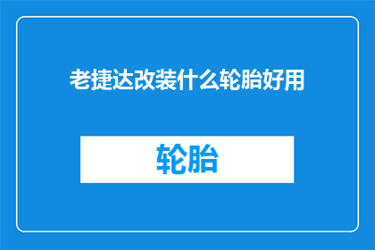 老捷达改装什么轮胎好用(老捷达改装哪种轮胎更合适？)