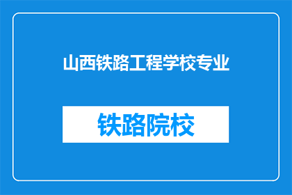 山西铁路工程学校专业(山西铁路工程学校专业是什么？)