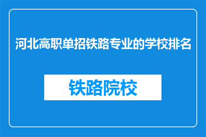 河北高职单招铁路专业的学校排名(河北高职单招铁路专业学校排名如何？)
