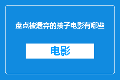 盘点被遗弃的孩子电影有哪些(盘点哪些电影关注了被遗弃孩子的议题？)