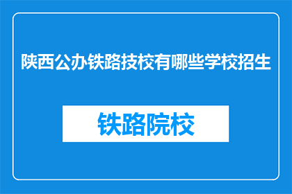 陕西公办铁路技校有哪些学校招生(陕西公办铁路技校招生信息一览)
