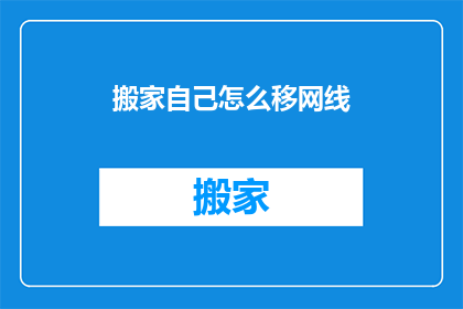 搬家自己怎么移网线(如何自行搬迁网线？)