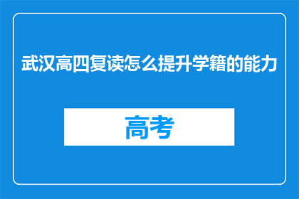 武汉高四复读怎么提升学籍的能力(武汉高四复读如何提升学籍能力？)