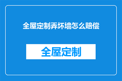 全屋定制弄坏墙怎么赔偿(全屋定制破坏墙面，如何进行赔偿？)