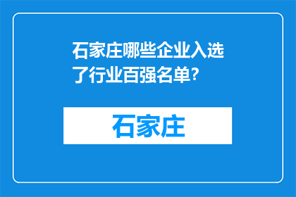 石家庄哪些企业入选了行业百强名单？(石家庄哪些企业跻身行业百强之列？)