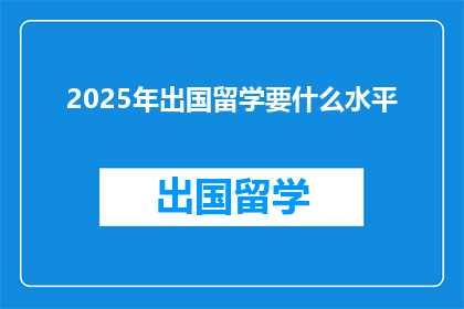 2025年出国留学要什么水平(2025年，出国留学需要达到何种水平？)