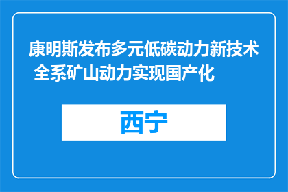康明斯发布多元低碳动力新技术 全系矿山动力实现国产化