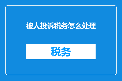 被人投诉税务怎么处理(如何处理税务投诉？)