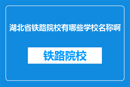 湖北省铁路院校有哪些学校名称啊(湖北省铁路院校有哪些学校名称？)