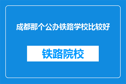 成都那个公办铁路学校比较好(成都哪个公办铁路学校最优秀？)