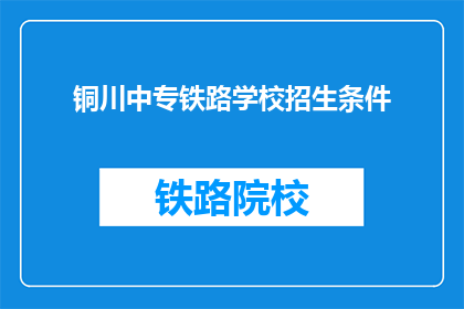 铜川中专铁路学校招生条件(铜川中专铁路学校招生条件是什么？)