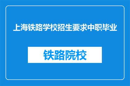 上海铁路学校招生要求中职毕业(上海铁路学校招生要求中职毕业吗？)