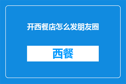开西餐店怎么发朋友圈(如何高效地在朋友圈推广新开的西餐厅？)