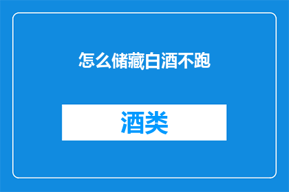 怎么储藏白酒不跑(如何有效储存白酒，防止其挥发？)