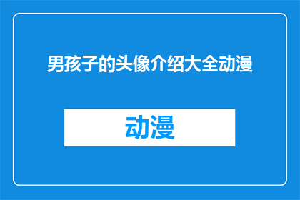 男孩子的头像介绍大全动漫(男孩子的头像介绍大全动漫：你了解过这些吗？)