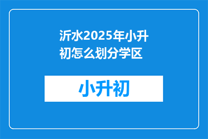 沂水2025年小升初怎么划分学区(2025年沂水小升初学区划分标准是什么？)