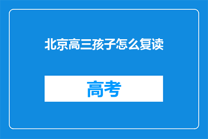 北京高三孩子怎么复读(北京高三学生如何进行复读？)