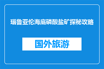 瑙鲁亚伦海底磷酸盐矿探秘攻略(如何探索瑙鲁亚伦海底磷酸盐矿的奥秘？)