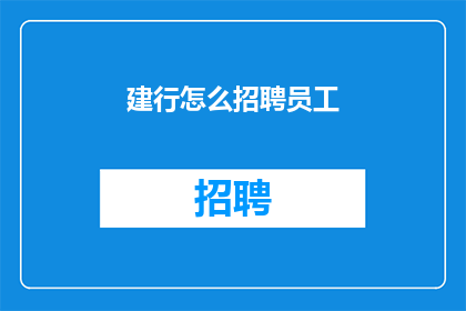 建行怎么招聘员工(如何加入建设银行以成为其一员？)