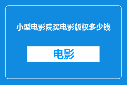 小型电影院买电影版权多少钱(小型电影院购买电影版权的费用是多少？)