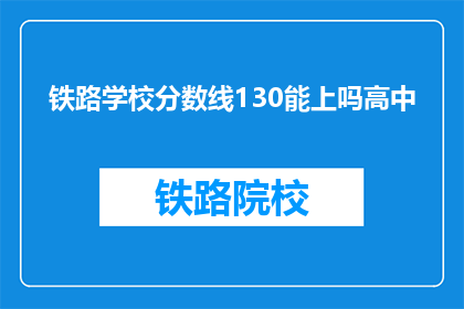 铁路学校分数线130能上吗高中(铁路学校130分能否录取？高中成绩是否达标？)