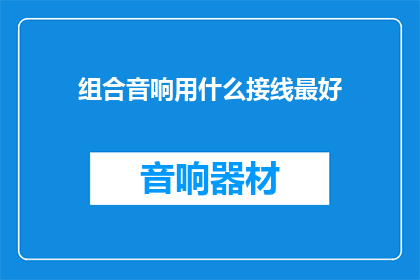 组合音响用什么接线最好(如何为组合音响选择最佳接线方式？)