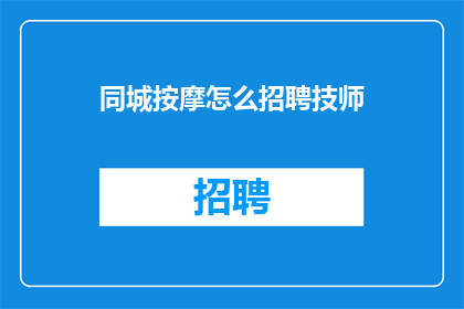 同城按摩怎么招聘技师(如何招募同城按摩技师？)