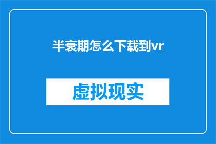 半衰期怎么下载到vr(如何将半衰期下载至虚拟现实设备？)