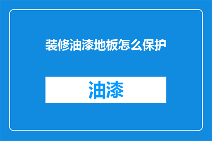 装修油漆地板怎么保护(如何有效保护装修后的油漆地板？)