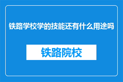 铁路学校学的技能还有什么用途吗(铁路学校培养的技能是否还有其他用途？)