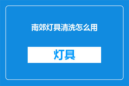 南郊灯具清洗怎么用(如何正确清洗南郊灯具？)