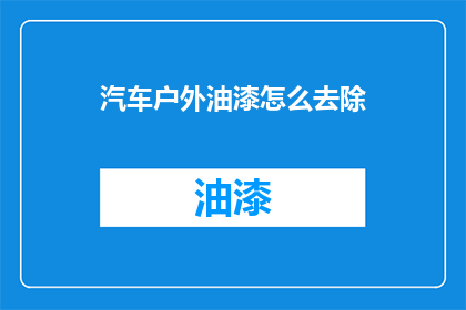 汽车户外油漆怎么去除(汽车户外油漆去除方法有哪些？)