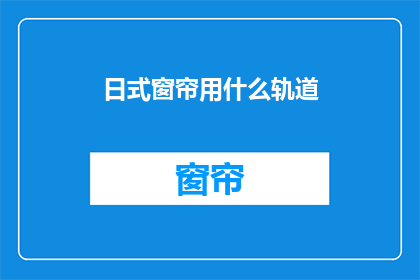 日式窗帘用什么轨道(日式窗帘安装，哪种轨道最适合？)