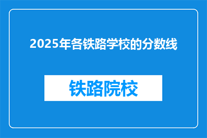 2025年各铁路学校的分数线(2025年铁路学校录取分数线是多少？)