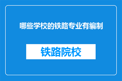 哪些学校的铁路专业有编制(哪些学校的铁路专业提供编制？)