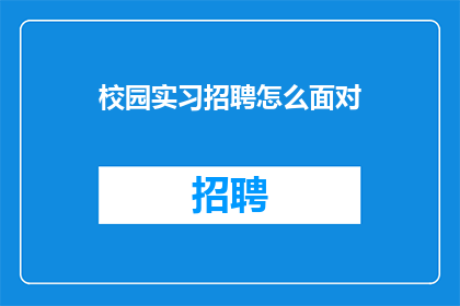 校园实习招聘怎么面对(如何有效应对校园实习招聘的挑战？)