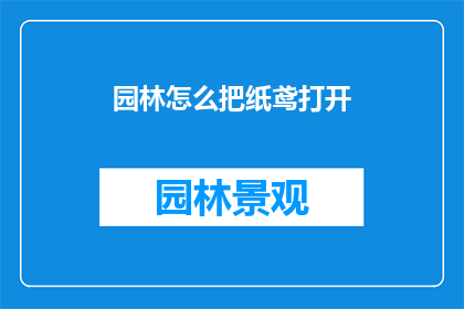 园林怎么把纸鸢打开(如何打开园林中的纸鸢？)