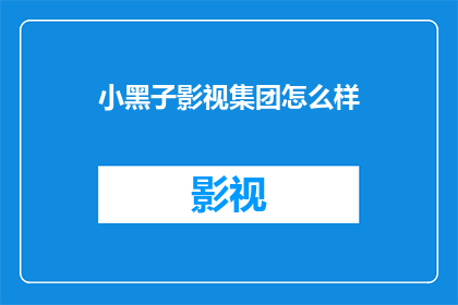 小黑子影视集团怎么样(小黑子影视集团如何？)