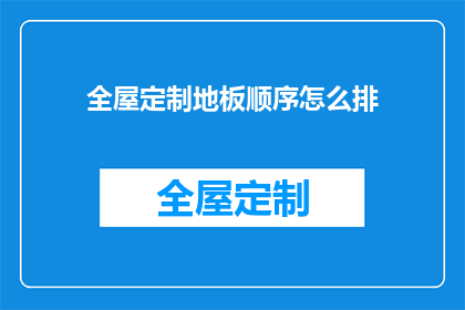 全屋定制地板顺序怎么排(如何正确安排全屋定制地板的顺序？)