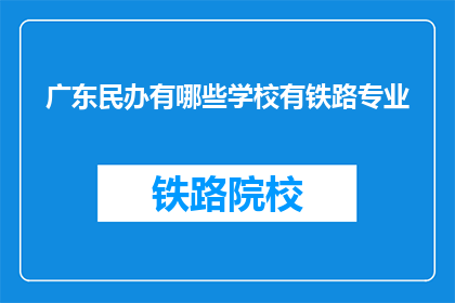 广东民办有哪些学校有铁路专业(广东民办学校中哪些开设了铁路专业？)